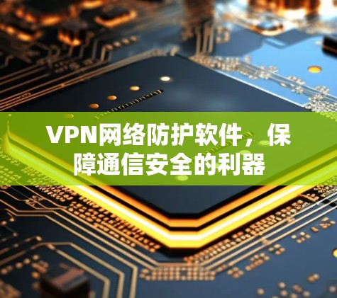 VPN网络防护软件，保障通信安全的利器