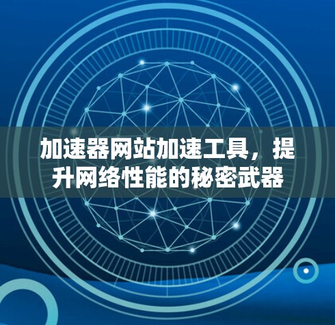 加速器网站加速工具,提升网络性能的秘密武器 加速器网站加速工具,提升网络性能的秘密武器
