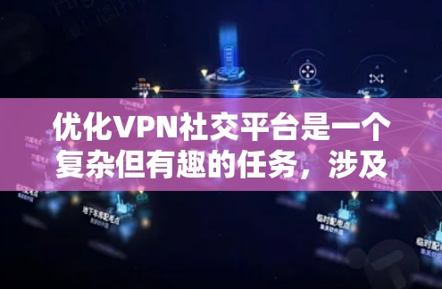优化VPN社交平台是一个复杂但有趣的任务，涉及用户体验、功能设计、技术实现和用户增长等多个方面。以下是一些可以优化的方面和建议