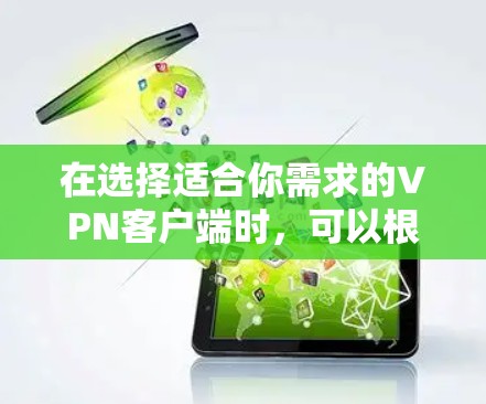 在选择适合你需求的VPN客户端时，可以根据以下因素进行综合考虑