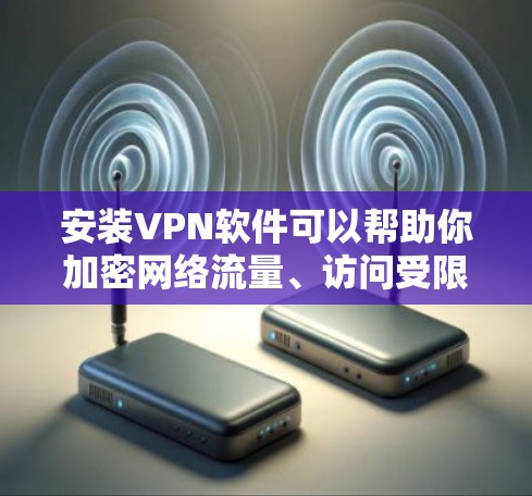 安装VPN软件可以帮助你加密网络流量、访问受限网站或保护隐私。以下是详细的步骤指南