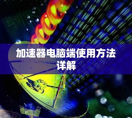 加速器电脑端使用方法详解