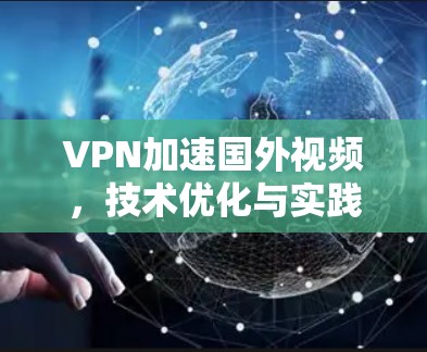 VPN加速国外视频,技术优化与实践应用