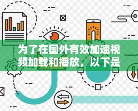 为了在国外有效加速视频加载和播放，以下是一些建议和方法，综合考虑成本、技术复杂度和合法性