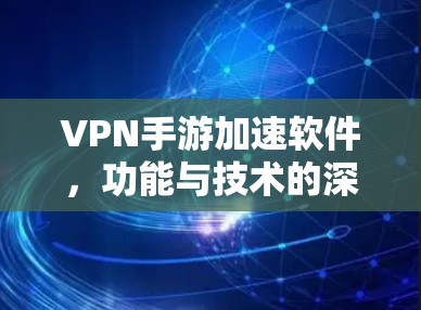 VPN手游加速软件,功能与技术的深度分析 VPN手游加速软件,功能与技术的深度分析