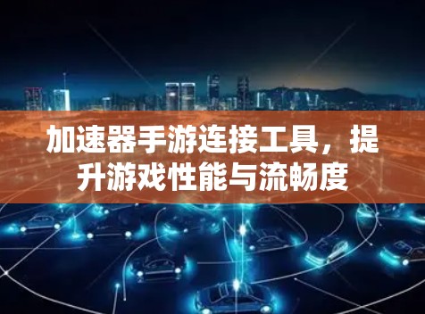 加速器手游连接工具，提升游戏性能与流畅度