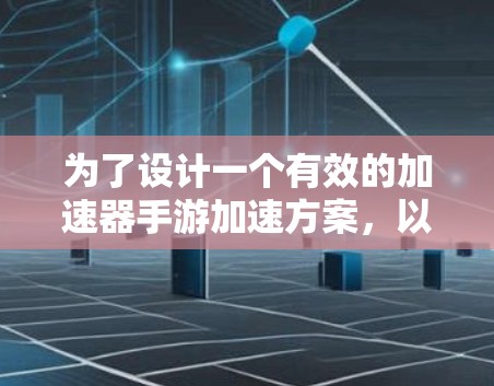 为了设计一个有效的加速器手游加速方案，以下是一个有条理的解决方案