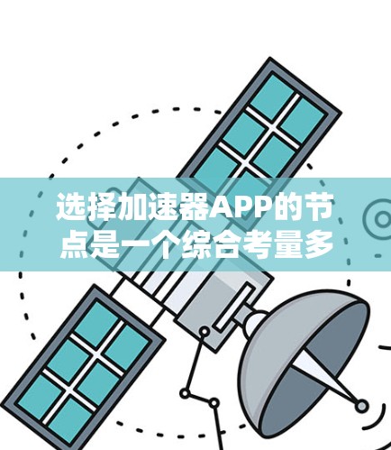 选择加速器APP的节点是一个综合考量多个因素的过程，以下是根据您的需求整理出的优选节点的关键考虑因素和建议