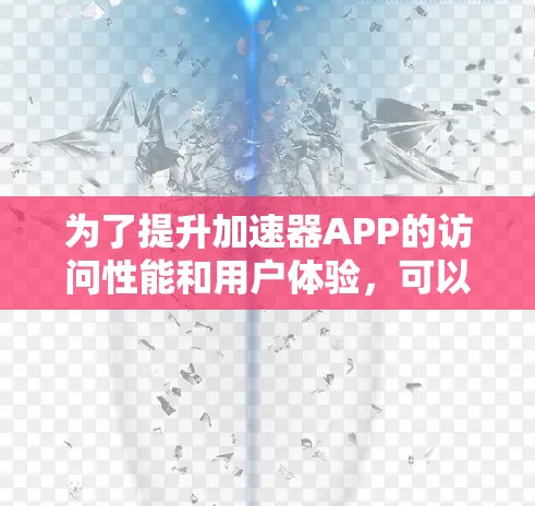 为了提升加速器APP的访问性能和用户体验，可以根据以下优化方案进行实施