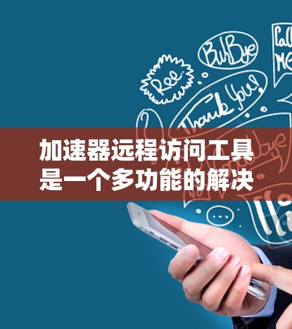 加速器远程访问工具是一个多功能的解决方案，旨在提供高效、安全的远程访问体验。以下是对这些工具的详细分类和总结