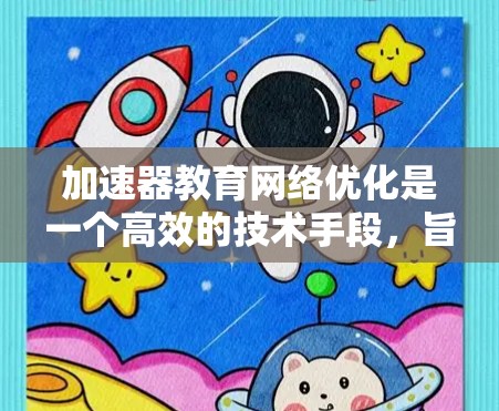 加速器教育网络优化是一个高效的技术手段,旨在提升教育机构内部网络的性能,确保数据传输的高效性和可靠性。以下是一些关键点和建议,帮助您优化加速器在教育网络中的应用 加速器教育网络优化是一个高效的技术手段,旨在提升教育机构内部网络的性能,确保数据传输的高效性和可靠性。以下是一些关键点和建议,帮助您优化加速器在教育网络中的应用