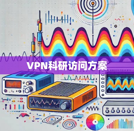 VPN科研访问方案 VPN科研访问方案