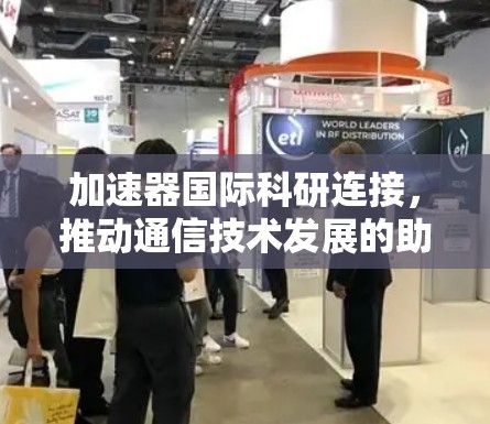 加速器国际科研连接，推动通信技术发展的助力