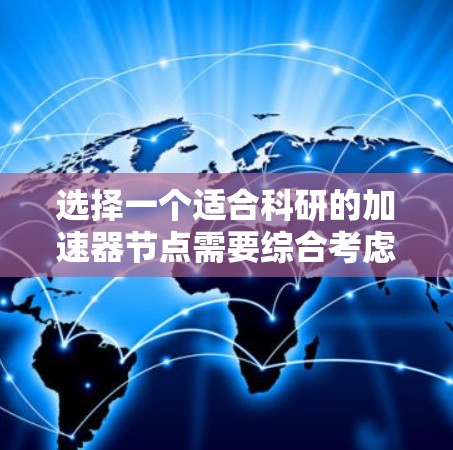 选择一个适合科研的加速器节点需要综合考虑多个关键因素。以下是一步步的指南,帮助您做出明智的选择 选择一个适合科研的加速器节点需要综合考虑多个关键因素。以下是一步步的指南,帮助您做出明智的选择