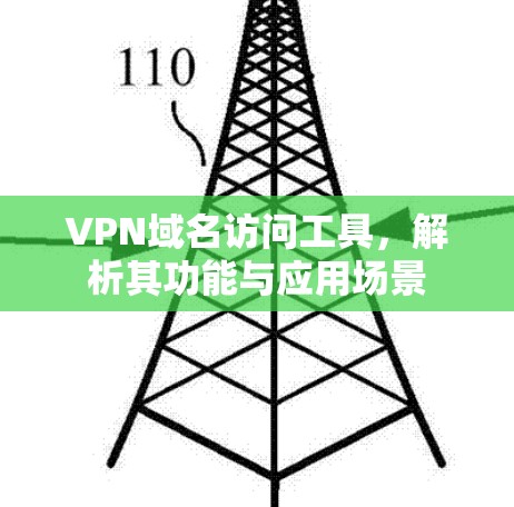 VPN域名访问工具,解析其功能与应用场景 VPN域名访问工具,解析其功能与应用场景