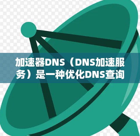 加速器DNS（DNS加速服务）是一种优化DNS查询性能的解决方案，通过缓存和智能路由技术显著提升DNS解析速度，减少延迟，并提高可用性和稳定性。以下是对加速器DNS的详细分析