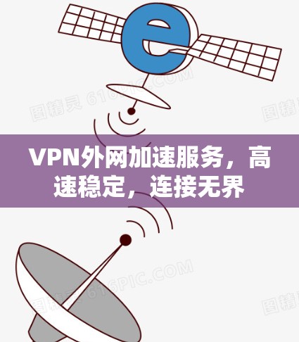 VPN外网加速服务,高速稳定,连接无界 VPN外网加速服务,高速稳定,连接无界