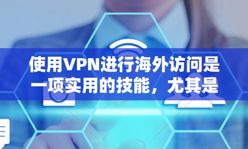 使用VPN进行海外访问是一项实用的技能，尤其是在需要访问受地域限制的内容或保护隐私时。以下是详细的步骤指南