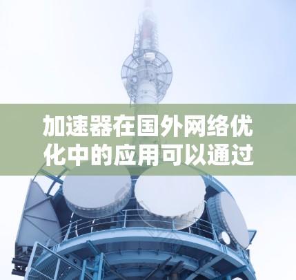 加速器在国外网络优化中的应用可以通过多种方法实现，以提高跨国网络的性能和可靠性。以下是一些常见的优化策略和技术