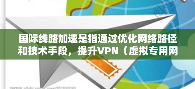 国际线路加速是指通过优化网络路径和技术手段，提升VPN（虚拟专用网络）在跨国间的连接速度、稳定性和安全性。以下是国际线路加速的关键技术和实施方法