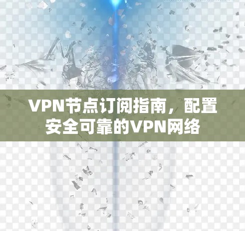 VPN节点订阅指南，配置安全可靠的VPN网络