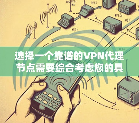 选择一个靠谱的VPN代理节点需要综合考虑您的具体需求和使用场景。以下是根据您的需求整理的步骤和建议