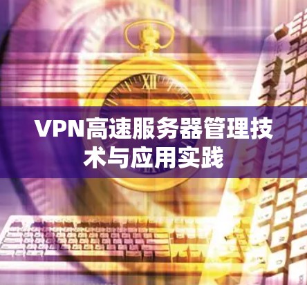 VPN高速服务器管理技术与应用实践