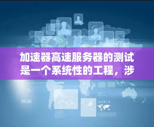加速器高速服务器的测试是一个系统性的工程,涉及多个方面的考量。以下是对测试的详细步骤和方法 加速器高速服务器的测试是一个系统性的工程,涉及多个方面的考量。以下是对测试的详细步骤和方法