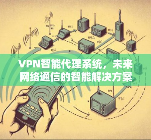 VPN智能代理系统，未来网络通信的智能解决方案