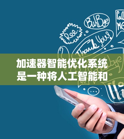 加速器智能优化系统是一种将人工智能和机器学习技术应用于加速器控制的创新方案，旨在提升加速效率、减少能量损耗并确保系统稳定运行。以下是对该系统的详细分析和总结