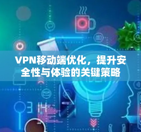 VPN移动端优化，提升安全性与体验的关键策略