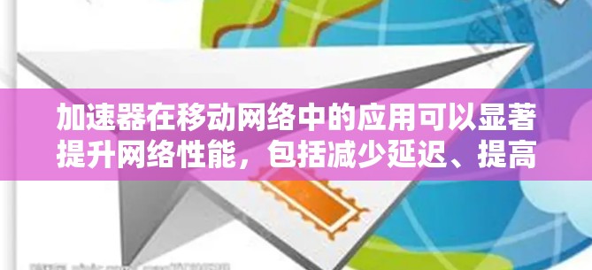 加速器在移动网络中的应用可以显著提升网络性能，包括减少延迟、提高带宽和优化数据传输速度。以下是关于加速器在移动网络中的作用和应用的详细说明