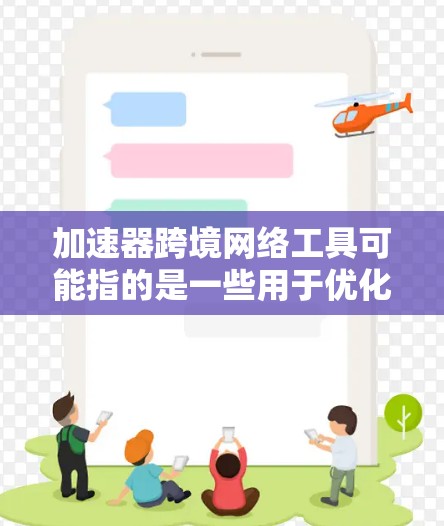 加速器跨境网络工具可能指的是一些用于优化跨国网络传输性能、加速数据传输或降低延迟的工具或技术。以下是一些可能的解释和相关工具 加速器跨境网络工具可能指的是一些用于优化跨国网络传输性能、加速数据传输或降低延迟的工具或技术。以下是一些可能的解释和相关工具