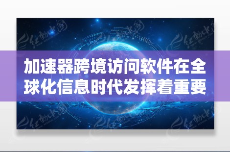 加速器跨境访问软件在全球化信息时代发挥着重要作用,帮助企业解决数据传输中的带宽限制、延迟问题和安全挑战。以下是对加速器跨境访问软件的详细分析和总结 加速器跨境访问软件在全球化信息时代发挥着重要作用,帮助企业解决数据传输中的带宽限制、延迟问题和安全挑战。以下是对加速器跨境访问软件的详细分析和总结