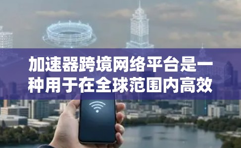 加速器跨境网络平台是一种用于在全球范围内高效处理数据的技术解决方案,特别适用于跨国企业和数字化业务。以下是对该平台的详细分析和总结 加速器跨境网络平台是一种用于在全球范围内高效处理数据的技术解决方案,特别适用于跨国企业和数字化业务。以下是对该平台的详细分析和总结