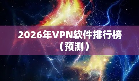 2026年VPN软件排行榜(预测) 2026年VPN软件排行榜(预测)