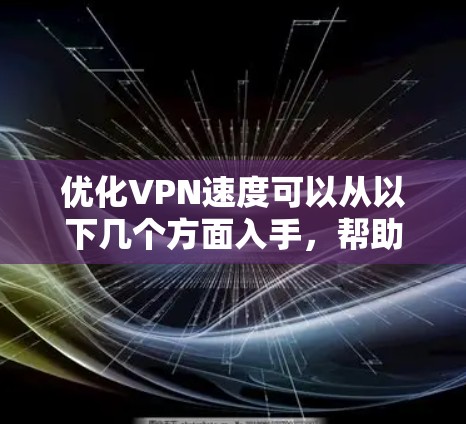 优化VPN速度可以从以下几个方面入手，帮助你提升使用体验