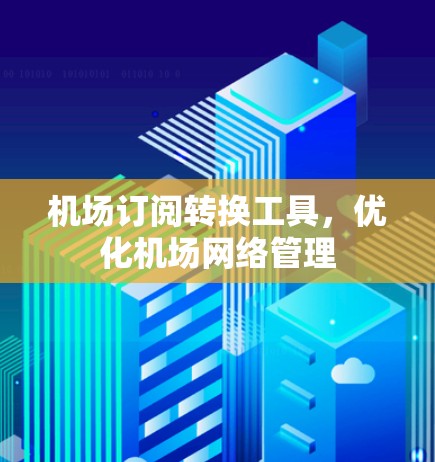 机场订阅转换工具，优化机场网络管理