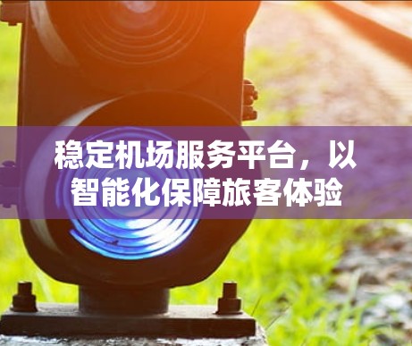 稳定机场服务平台，以智能化保障旅客体验