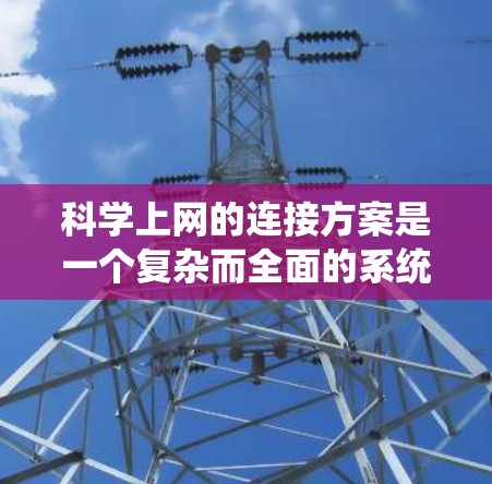 科学上网的连接方案是一个复杂而全面的系统工程,涵盖多个关键环节。以下是一个有条理的总结和建议 科学上网的连接方案是一个复杂而全面的系统工程,涵盖多个关键环节。以下是一个有条理的总结和建议