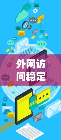 外网访问稳定性是一个涵盖多个领域的复杂问题，需要系统性的解决方案。以下是一个有条理的解决方案，涵盖关键的优化措施和实施步骤