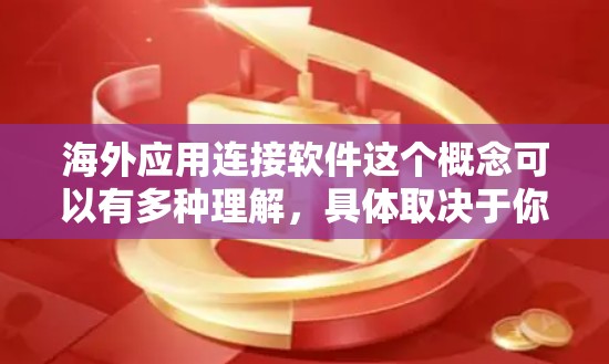 海外应用连接软件这个概念可以有多种理解，具体取决于你是想解决哪个问题。以下是一些可能的理解和相关的工具或平台