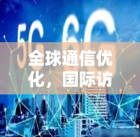 全球通信优化，国际访问加速服务的技术与应用