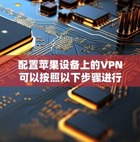 配置苹果设备上的VPN可以按照以下步骤进行