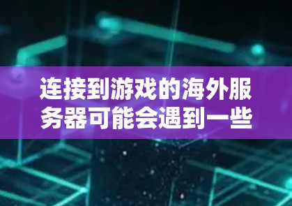 连接到游戏的海外服务器可能会遇到一些常见的问题或需要进行一些特定的设置。以下是一些可能的解决方法