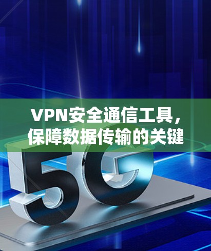 VPN安全通信工具，保障数据传输的关键