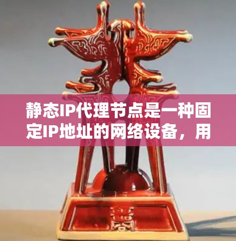 静态IP代理节点是一种固定IP地址的网络设备,用于将外部请求转发到内部网络中的特定设备或服务。以下是静态IP代理节点的详细解释 静态IP代理节点是一种固定IP地址的网络设备,用于将外部请求转发到内部网络中的特定设备或服务。以下是静态IP代理节点的详细解释