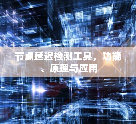节点延迟检测工具，功能、原理与应用
