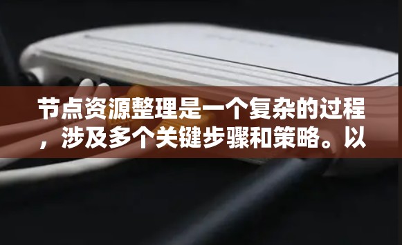 节点资源整理是一个复杂的过程，涉及多个关键步骤和策略。以下是对这一过程的详细分步骤总结