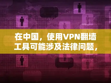 在中国，使用VPN翻墙工具可能涉及法律问题，具体取决于你所在的地区和网络环境。请确保你遵守当地法律法规，并仅在合法的情况下使用这些工具